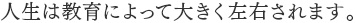 人生は教育によって大きく左右されます。